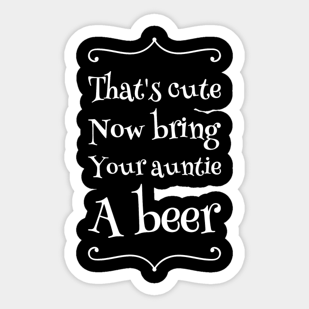 That's cute now bring your auntie a beer Sticker by captainmood